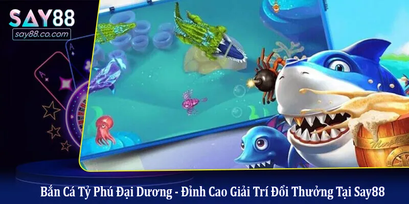 Bắn Cá Tỷ Phú Đại Dương - Đỉnh Cao Giải Trí Đổi Thưởng Tại Say88 bắn cá tỷ phú đại dương