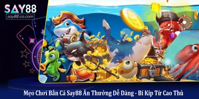 Mẹo Chơi Bắn Cá Say88 Ăn Thưởng Dễ Dàng - Bí Kíp Từ Cao Thủ mẹo chơi bắn cá Say88 ăn thưởng dễ dàng
