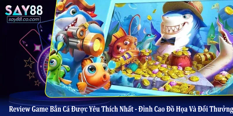 Review Game Bắn Cá Được Yêu Thích Nhất - Đỉnh Cao Đồ Họa Và Đổi Thưởng review game bắn cá được yêu thích nhất